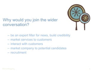 Why would you join the wider conversation? be an expert filter for news, build credibility market services to customers interact with customers market company to potential candidates recruitment 