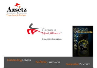 Your Growth Partner




                                    Innovative Inspiration




  Outstanding Leaders
                        Profitable Customers
                                                                Sustainable Processes
                                                                                  1
Your Growth Partner     © 2009 Azsetz LLC All rights reserved
 