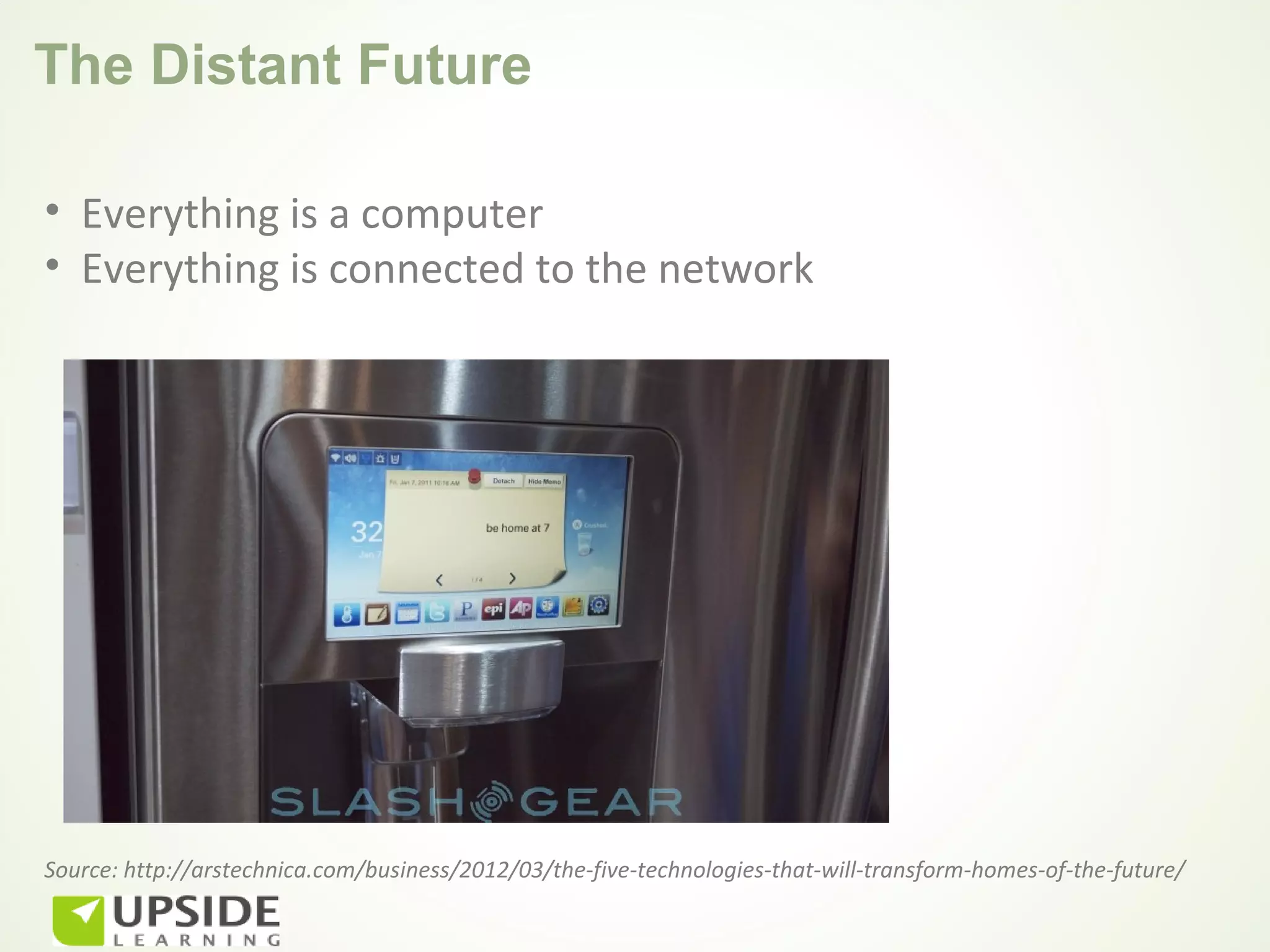 The Distant Future

• Everything is a computer
• Everything is connected to the network




Source: http://arstechnica.com/business/2012/03/the-five-technologies-that-will-transform-homes-of-the-future/
 