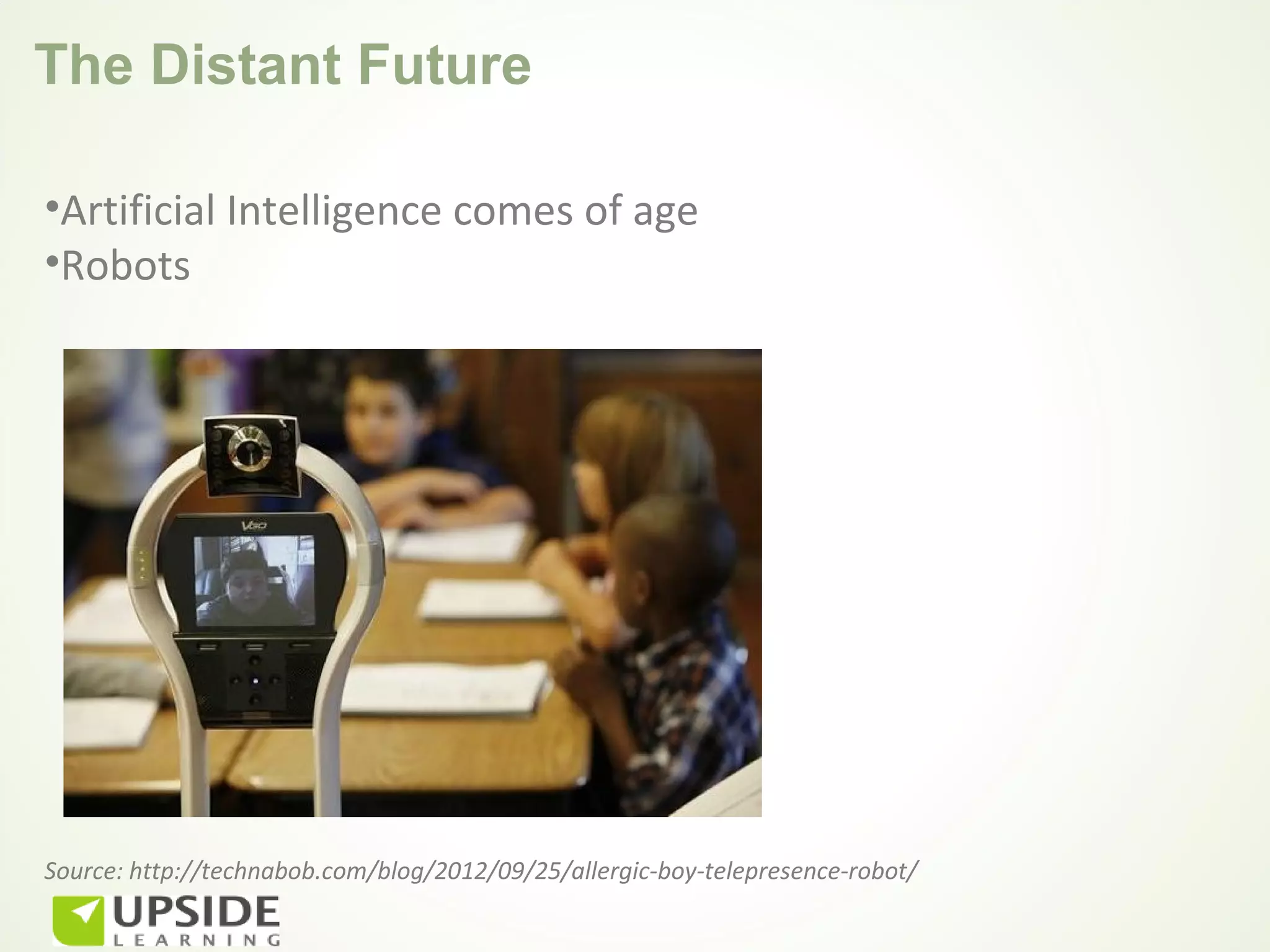 The Distant Future

•Artificial Intelligence comes of age
•Robots




Source: http://technabob.com/blog/2012/09/25/allergic-boy-telepresence-robot/
 