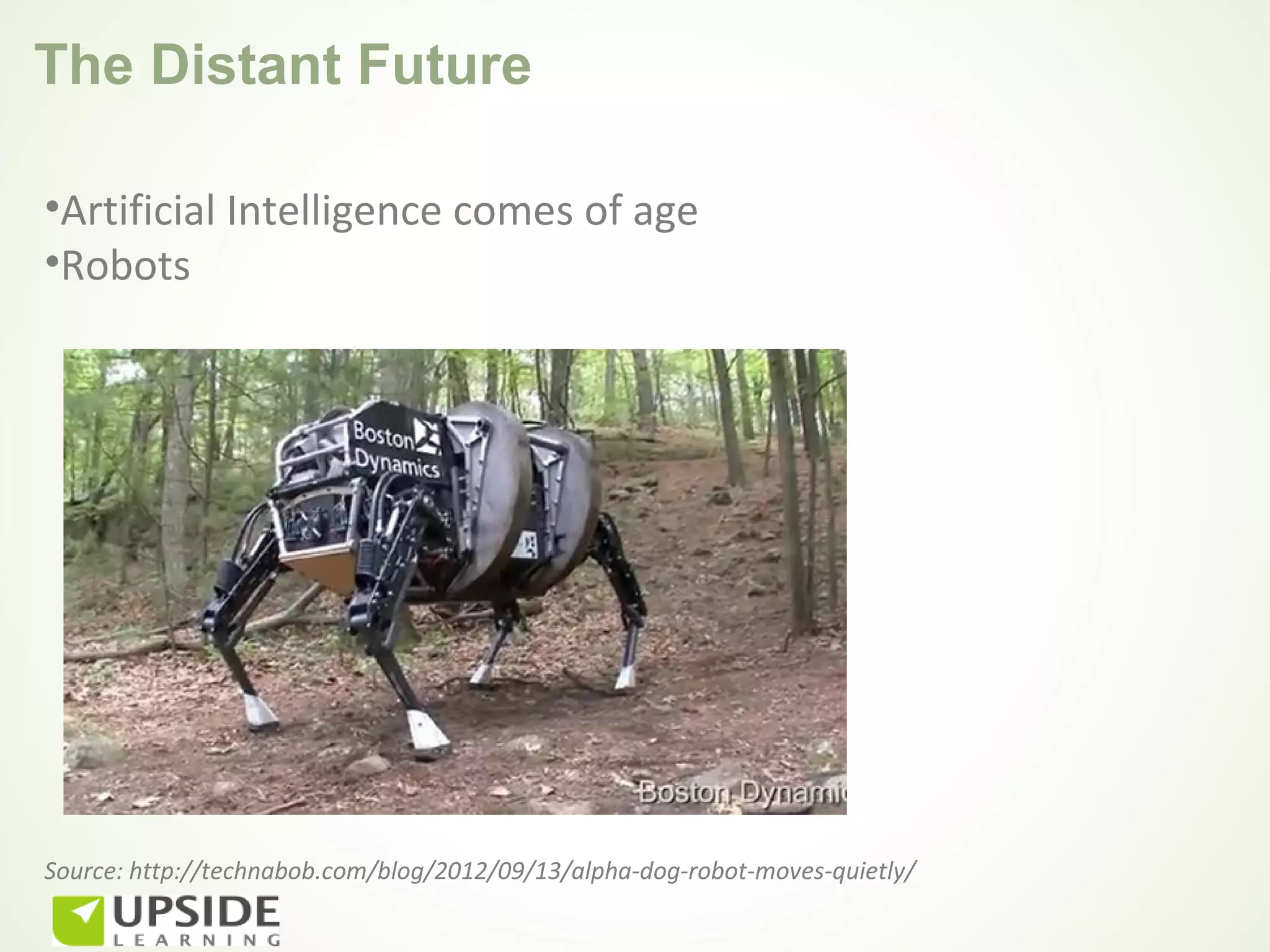 The Distant Future

•Artificial Intelligence comes of age
•Robots




Source: http://technabob.com/blog/2012/09/13/alpha-dog-robot-moves-quietly/
 