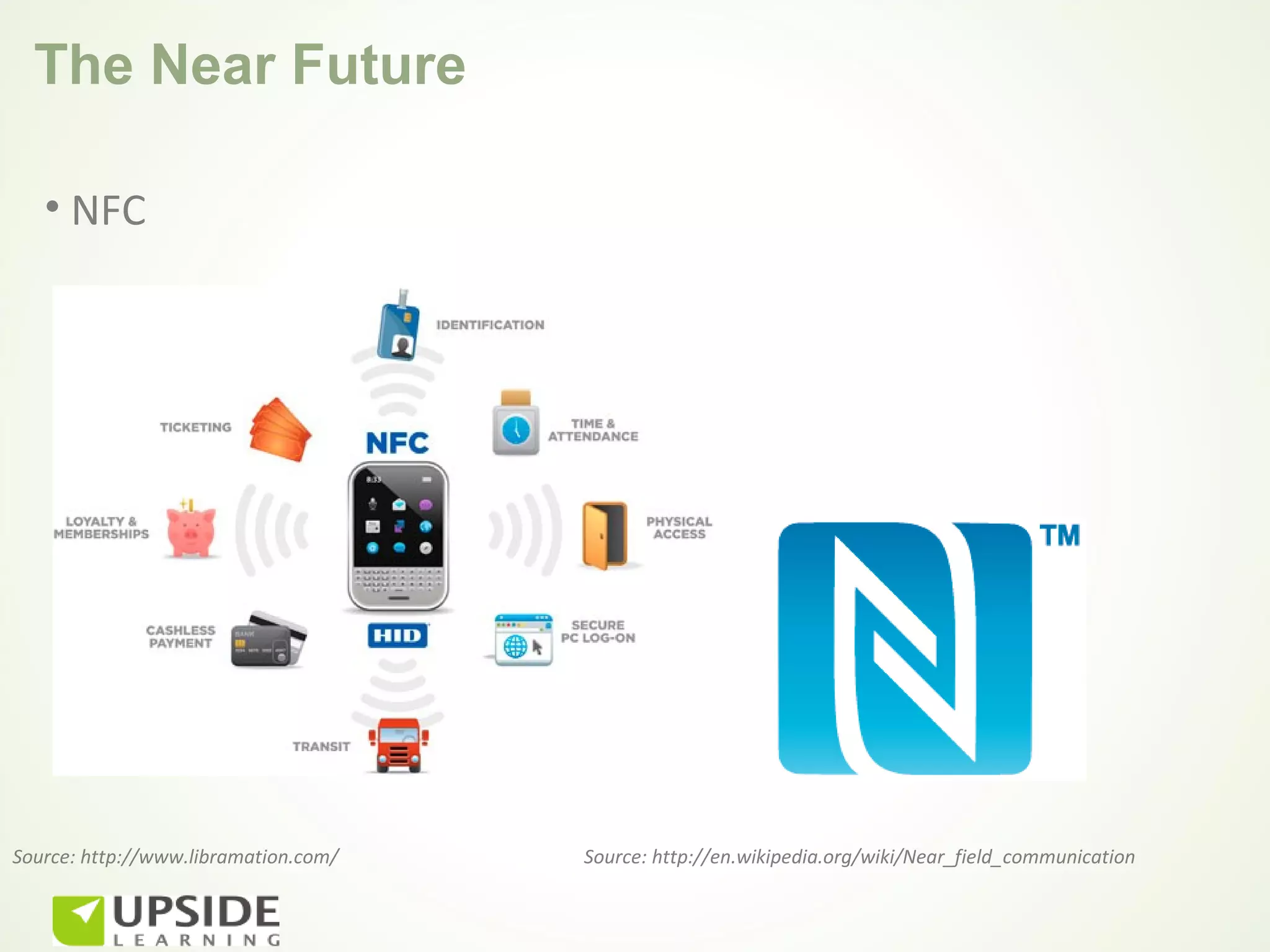 The Near Future

   • NFC




Source: http://www.libramation.com/   Source: http://en.wikipedia.org/wiki/Near_field_communication
 