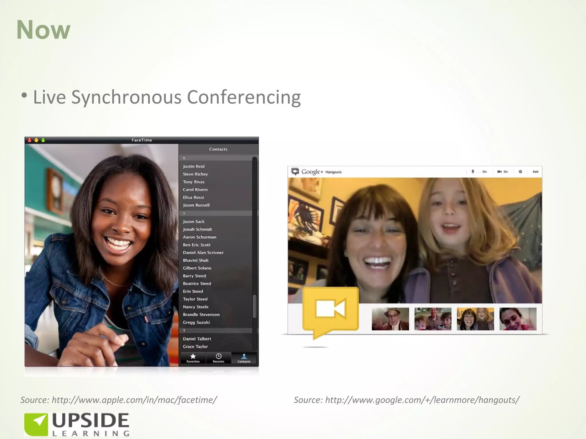 Now

• Live Synchronous Conferencing




Source: http://www.apple.com/in/mac/facetime/   Source: http://www.google.com/+/learnmore/hangouts/
 