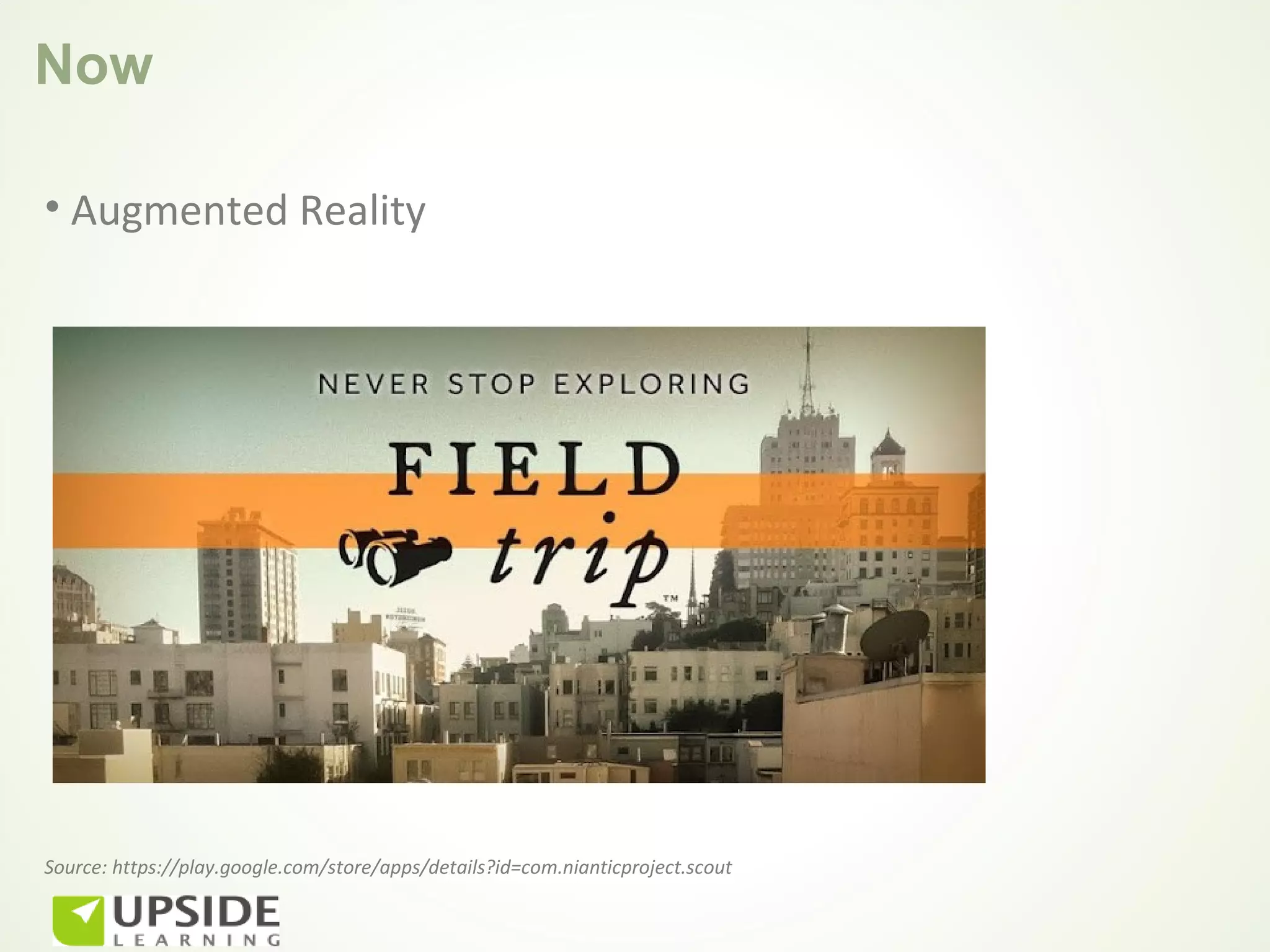 Now

• Augmented Reality




Source: https://play.google.com/store/apps/details?id=com.nianticproject.scout
 