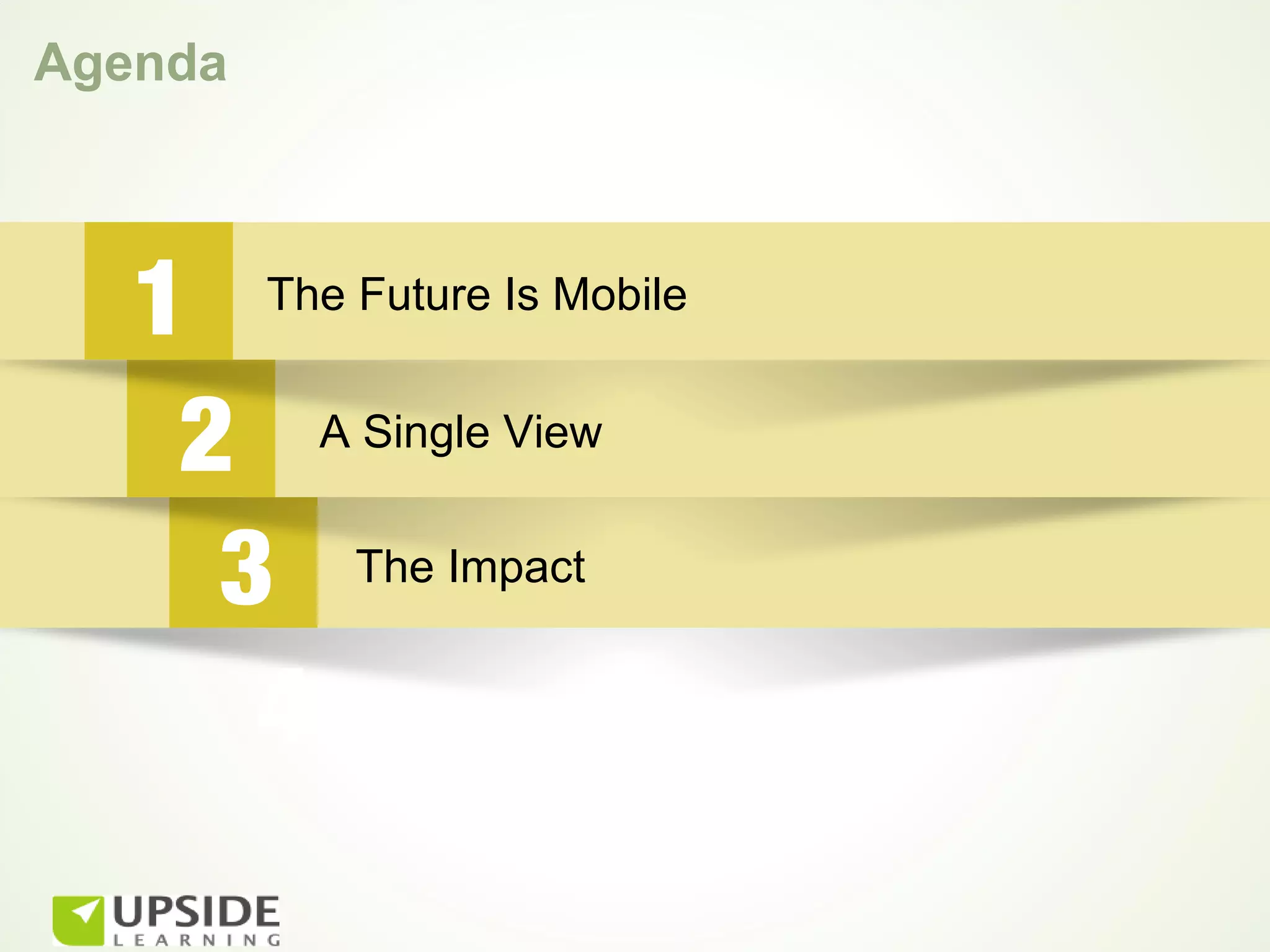 Agenda



   1     The Future Is Mobile


    2 A Single View
     3 The Impact
      4
 