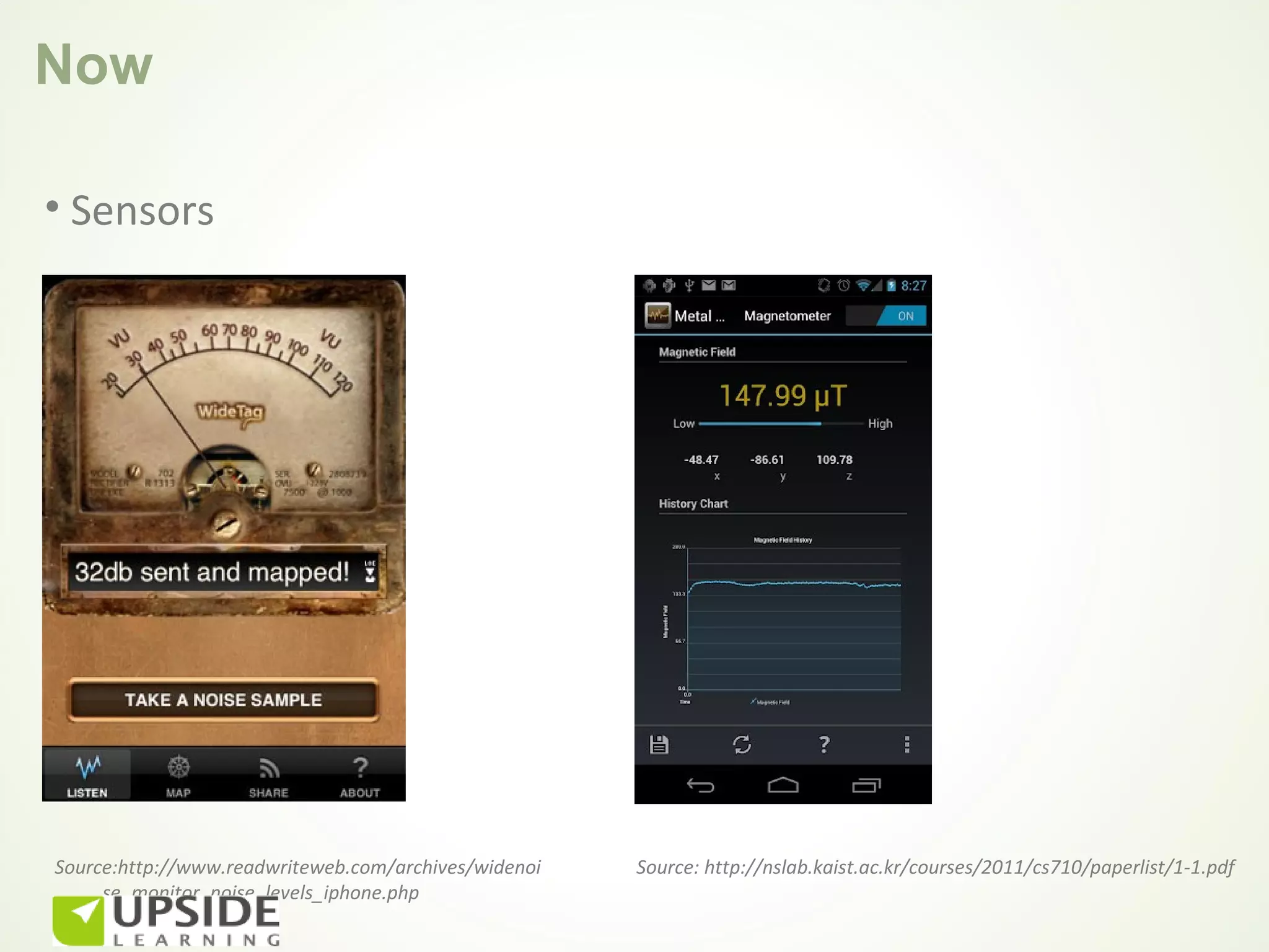 Now

• Sensors




Source:http://www.readwriteweb.com/archives/widenoi   Source: http://nslab.kaist.ac.kr/courses/2011/cs710/paperlist/1-1.pdf
     se_monitor_noise_levels_iphone.php
 