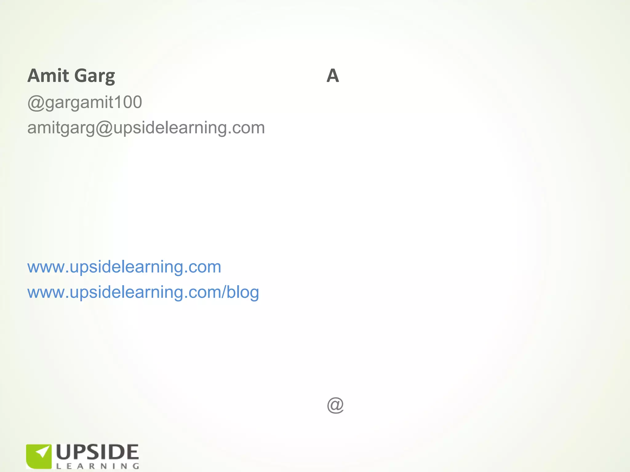 Amit Garg                     A
@gargamit100
amitgarg@upsidelearning.com




www.upsidelearning.com
www.upsidelearning.com/blog




                              @
 