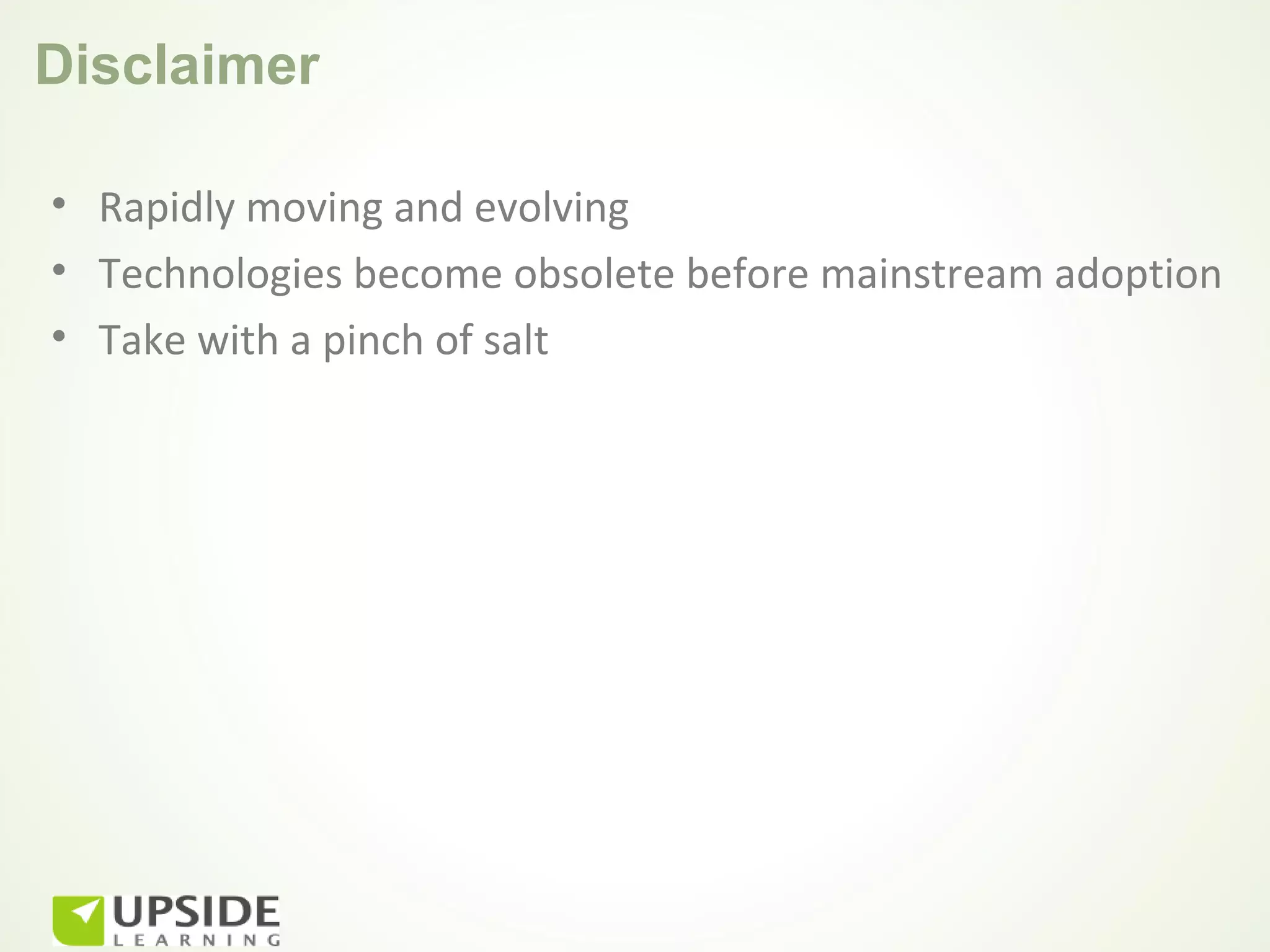 Disclaimer

• Rapidly moving and evolving
• Technologies become obsolete before mainstream adoption
• Take with a pinch of salt
 