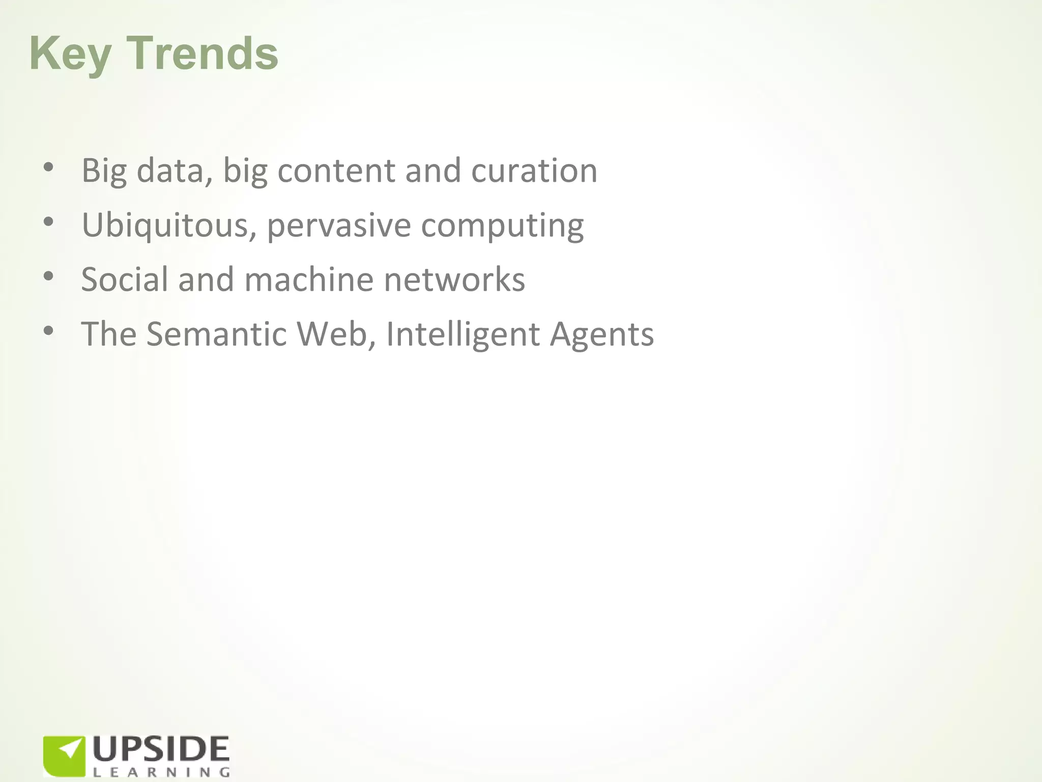 Key Trends

•   Big data, big content and curation
•   Ubiquitous, pervasive computing
•   Social and machine networks
•   The Semantic Web, Intelligent Agents
 