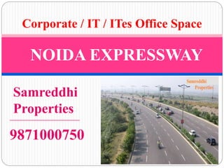 Corporate / IT / ITes Office Space
NOIDA EXPRESSWAY
Samreddhi
Properties
9871000750
 
