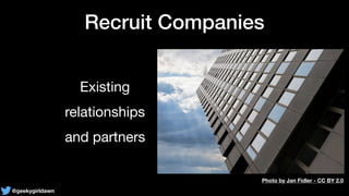 @geekygirldawn
Recruit Companies
Existing 

relationships

and partners
Photo by Jan Fidler - CC BY 2.0
 
