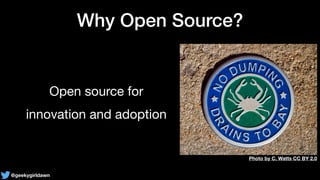 @geekygirldawn
Why Open Source?
Open source for 

innovation and adoption
Photo by C. Watts CC BY 2.0
 