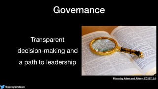 @geekygirldawn
Governance
Transparent

decision-making and

a path to leadership
Photo by Allen and Allen - CC BY 2.0
 