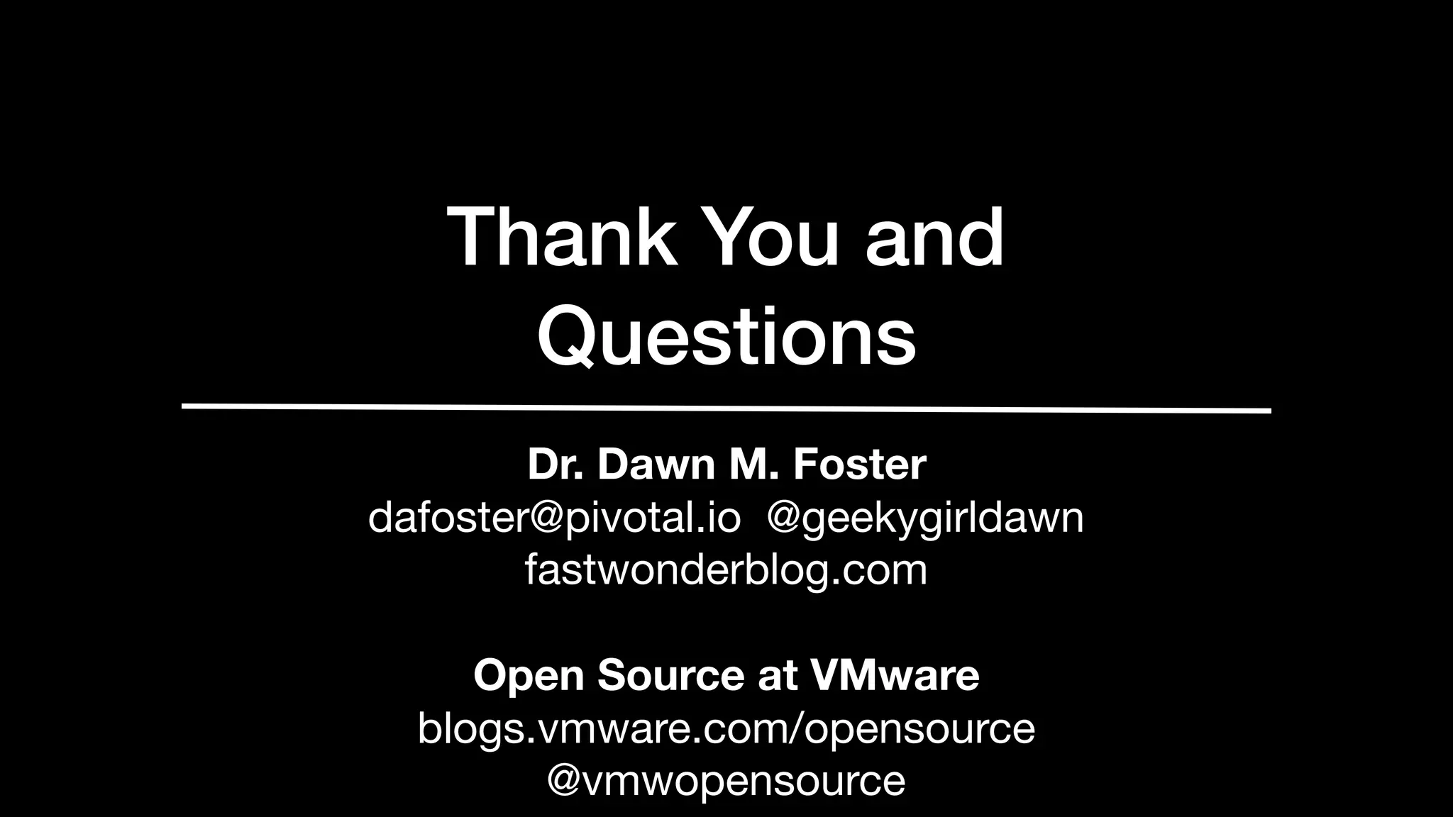 Thank You and
Questions
Dr. Dawn M. Foster
dafoster@pivotal.io @geekygirldawn
fastwonderblog.com

Open Source at VMware
blogs.vmware.com/opensource

@vmwopensource
 