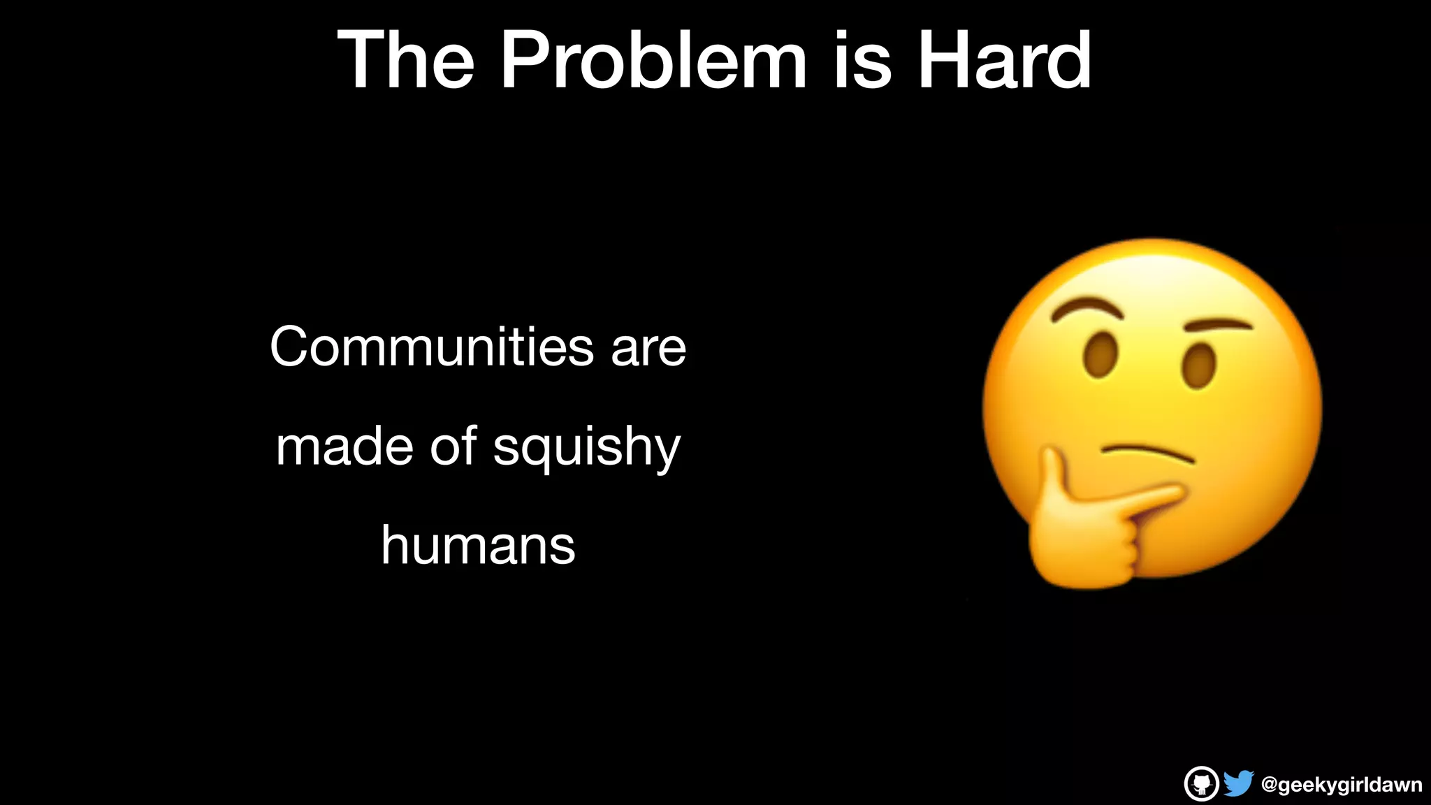 @geekygirldawn
The Problem is Hard
Communities are

made of squishy

humans 🤔
 