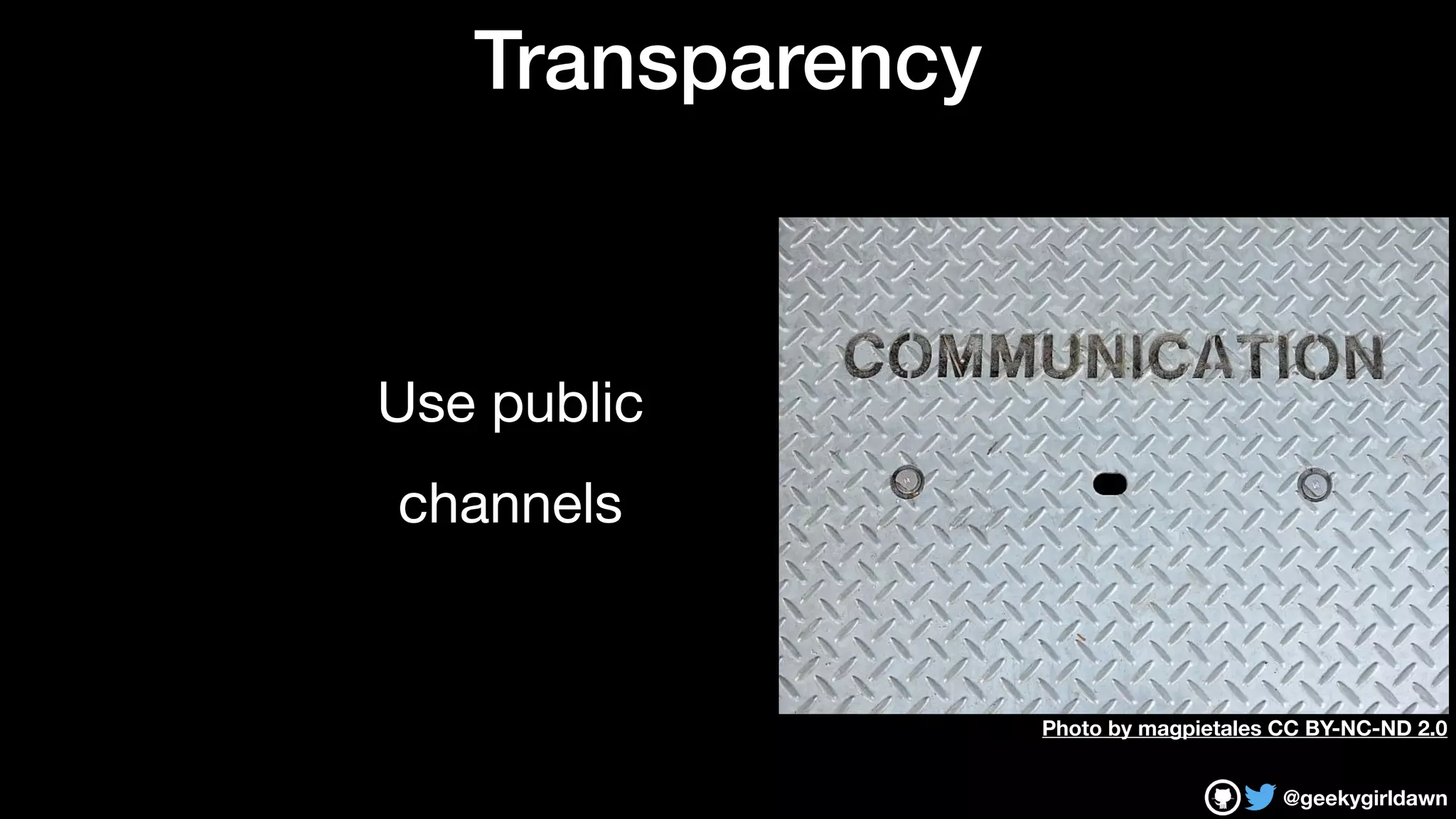 @geekygirldawn
Transparency
Use public 

channels
Photo by magpietales CC BY-NC-ND 2.0
 