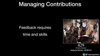 @geekygirldawn
Managing Contributions
Feedback requires 

time and skills
Image by Tomomi - CC BY 2.0
 