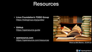 @geekygirldawn
Resources
• Linux Foundation’s TODO Group 
https://todogroup.org/guides/

• GitHub 
https://opensource.guid...
