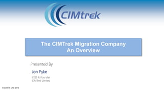 © Cimtrek Ltd 2017
The CIMTrek Migration Company
An Overview
 
