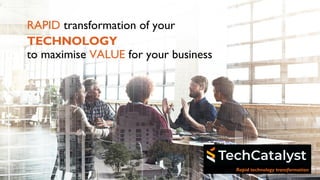RAPID transformation of your
TECHNOLOGY
to maximise VALUE for your business
Rapid technology transformation
 