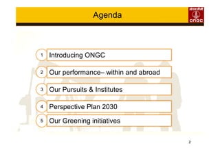 2
22
33
44
Our performance– within and abroad
Our Pursuits & Institutes
Perspective Plan 2030
11 Introducing ONGC
Agenda
55 Our Greening initiatives
 