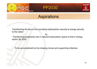 VL
Seeking new horizons
30
PP2030
Aspirations
Transforming the focus from providing Hydrocarbon security to energy security
to the nation
by
Transforming leadership role in national hydrocarbon space to that in energy
sector. By 2030
To be accomplished by five shaping moves and supporting initiatives
 