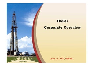 June 12, 2013, Helsinki
ONGC
Corporate Overview
 