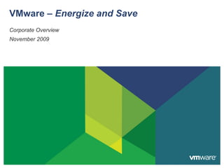 Corporate Overview November 2009 VMware –  Energize and Save 