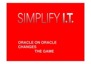 ORACLE ON ORACLE
                      CHANGES
                             THE GAME
© 2011 Oracle Corporation – Proprietary and Confidential   37
 