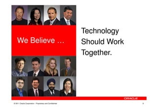 Technology
    We Believe …                                           Should Work
                                                           Together.




© 2011 Oracle Corporation – Proprietary and Confidential                 4
 