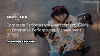Corporate Performance Management (CPM)
Vs Enterprise Performance Management
(EPM)
THE DIFFERENCE EXPLAINED
 