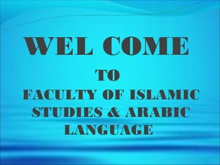 WEL COME
       TO
FACULTY OF ISLAMIC
 STUDIES & ARABIC
    LANGUAGE
 