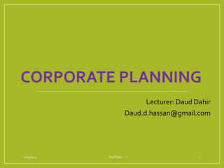 CORPORATE PLANNING
Lecturer: Daud Dahir
Daud.d.hassan@gmail.com
12/15/2014 Dud Dahir 1
 