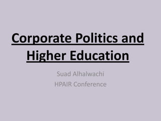 Corporate Politics and
Higher Education
Suad Alhalwachi
HPAIR Conference
 