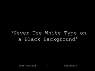 ‘Never Use White Type on
  a Black Background’



  Snar Hunfeld   I   Portfolio
 