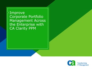 Improve  Corporate Portfolio Management Across the Enterprise with CA Clarity PPM  