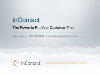 inContact
The Power to Put Your Customer First

Ray Hicken | 801.320.3480 | ray.hicken@inContact.com
 
