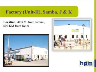 Factory (Unit-II), Samba, J & K
Location: 40 KM from Jammu,
600 KM from Delhi
11
 