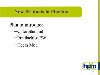 Plan to introduce
–Chlorothalonil
–Pretilachlor EW
–Heera Moti
New Products in Pipeline
26
 