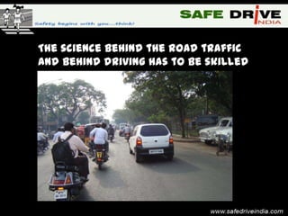 The science behind the road traffic
and behind driving has to be skilled
enough.
 