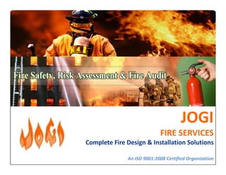 JOGI 
FIRE SERVICES 
Complete Fire Design & Installation Solutions 
An ISO 9001:2008 Certified Organization 
 