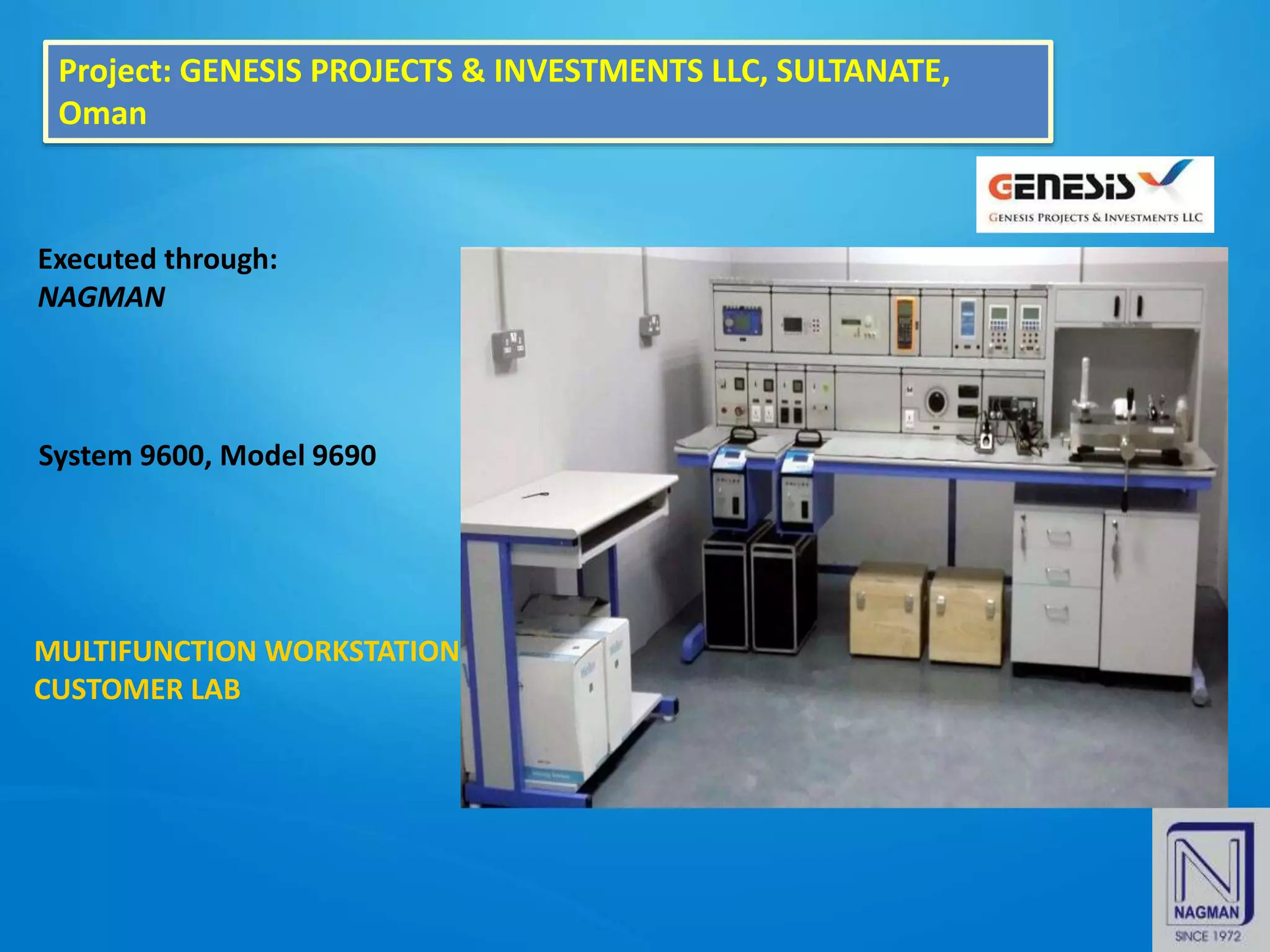 Project: GENESIS PROJECTS & INVESTMENTS LLC, SULTANATE,
Oman
Executed through:
NAGMAN
System 9600, Model 9690
MULTIFUNCTION WORKSTATION AT
CUSTOMER LAB
 
