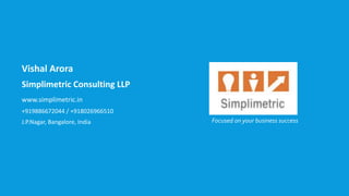 Vishal Arora
Simplimetric Consulting LLP
www.simplimetric.in
+919886672044 / +918026966510
J.P.Nagar, Bangalore, India Focused on your business success
 