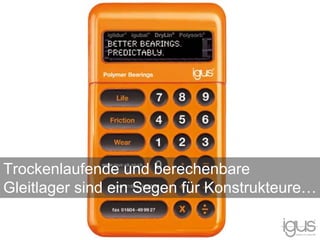 Trockenlaufende und berechenbare
Gleitlager sind ein Segen für Konstrukteure…
 