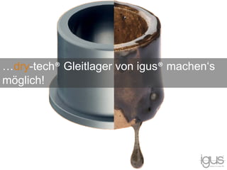 …dry-tech® Gleitlager von igus® machen‘s
möglich!
 
