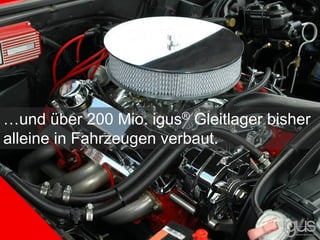 …und über 200 Mio. igus® Gleitlager bisher
alleine in Fahrzeugen verbaut.
 