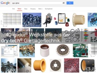 Weitere suchen in google machen und screens posten
…40 iglidur® Werkstoffe aus der
dry-tech® Gleitlagertechnik…
 