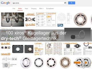 …100 xiros® Kugellager aus der
dry-tech® Gleitlagertechnik…
 