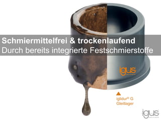 Schmiermittelfrei & trockenlaufend
Durch bereits integrierte Festschmierstoffe
iglidur® G
Gleitlager
 
