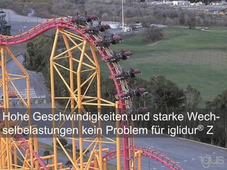 Hohe Geschwindigkeiten und starke Wech-
selbelastungen kein Problem für iglidur® Z
 